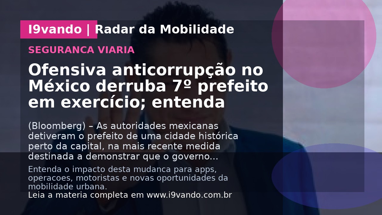 Ofensiva anticorrupção no México derruba 7º prefeito em exercício; entenda