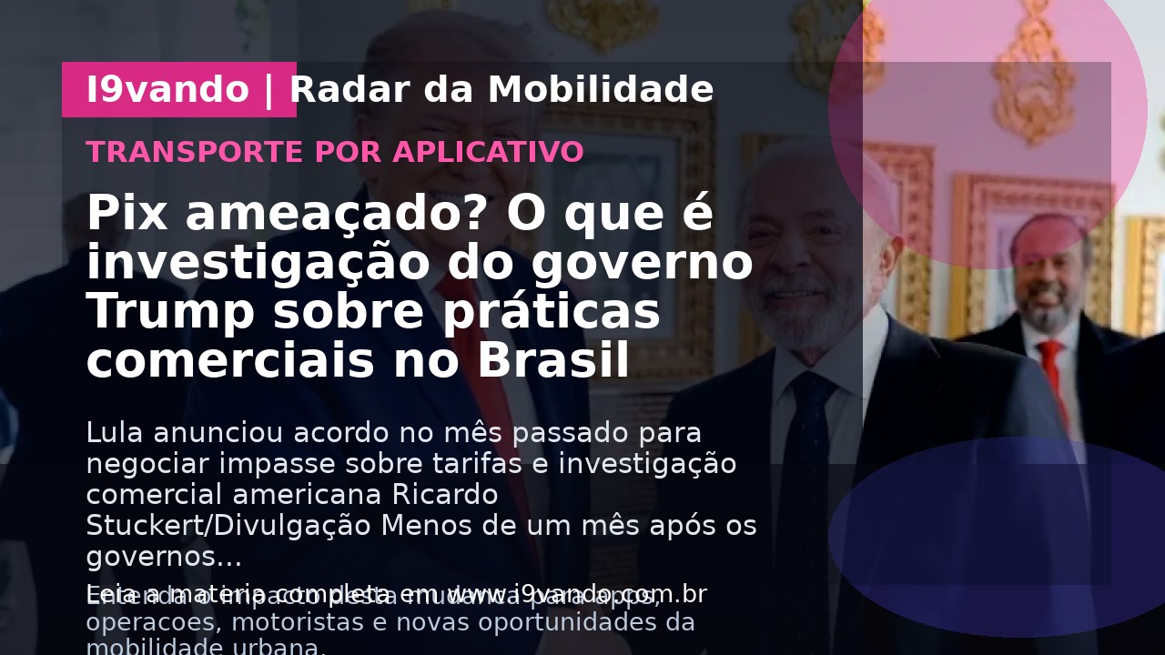 Pix ameaçado? O que é investigação do governo Trump sobre práticas comerciais no Brasil