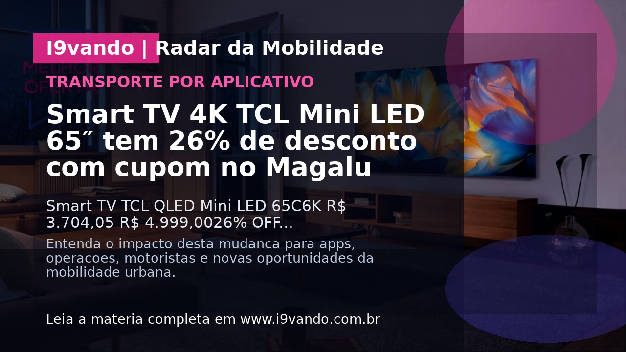 Smart TV 4K TCL Mini LED 65″ tem 26% de desconto com cupom no Magalu