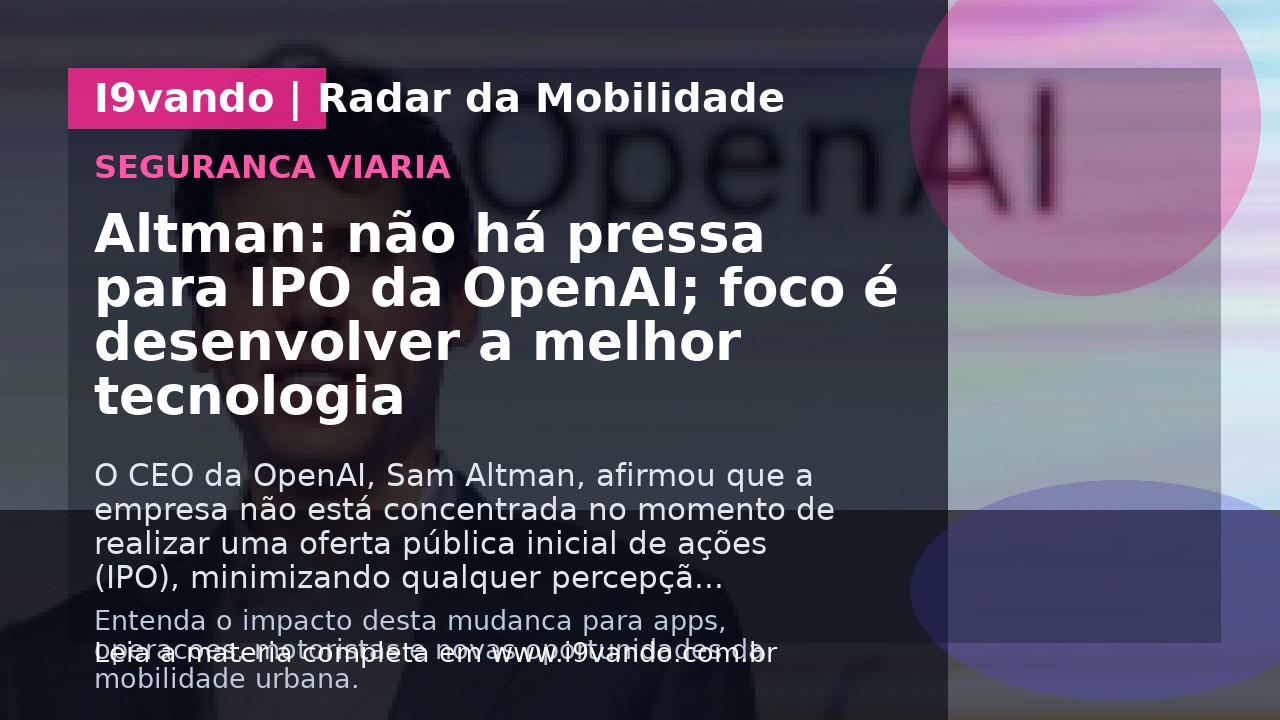 Altman: não há pressa para IPO da OpenAI; foco é desenvolver a melhor tecnologia