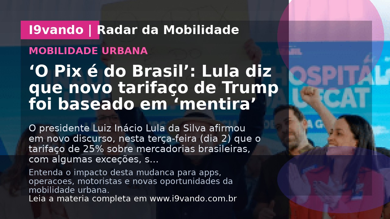 ‘O Pix é do Brasil’: Lula diz que novo tarifaço de Trump foi baseado em ‘mentira’