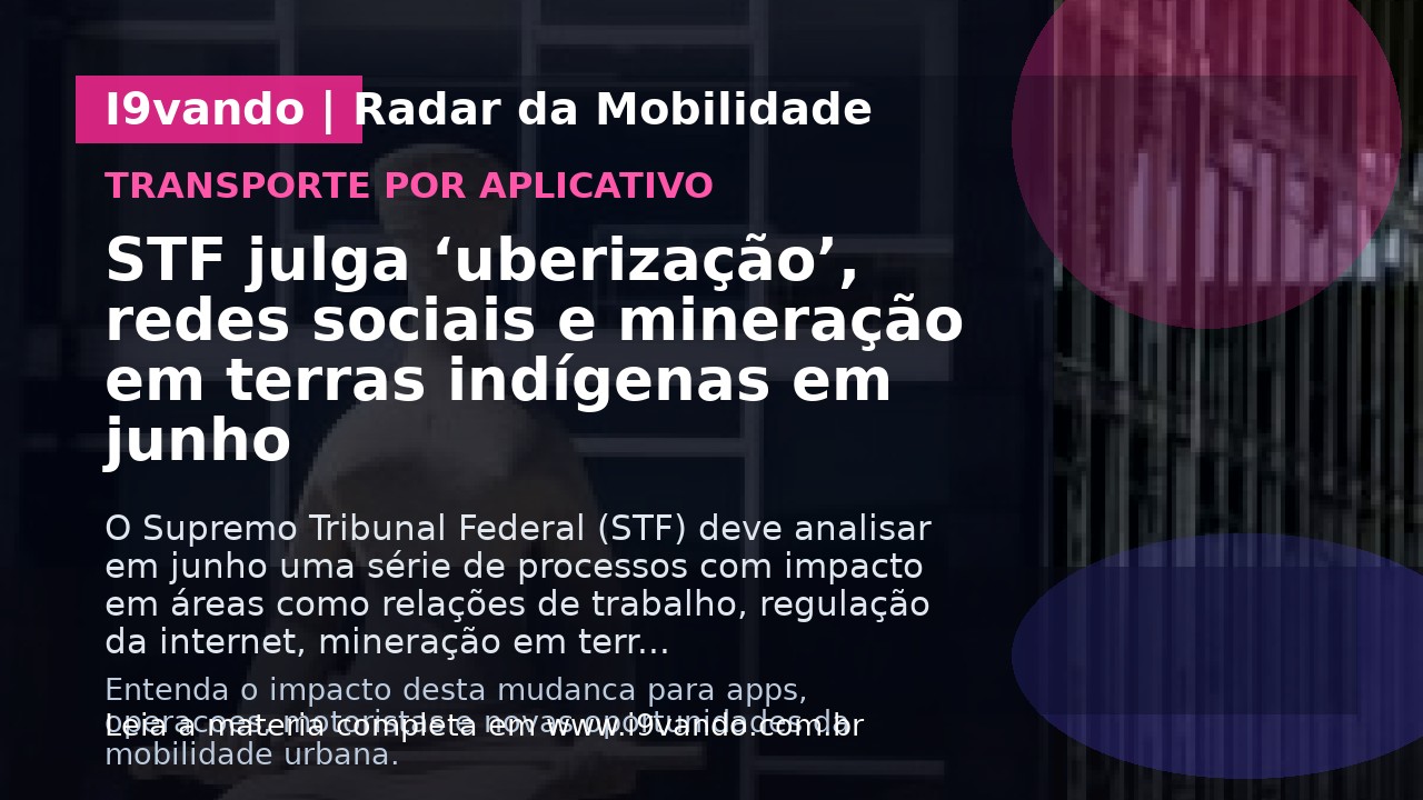 STF julga ‘uberização’, redes sociais e mineração em terras indígenas em junho