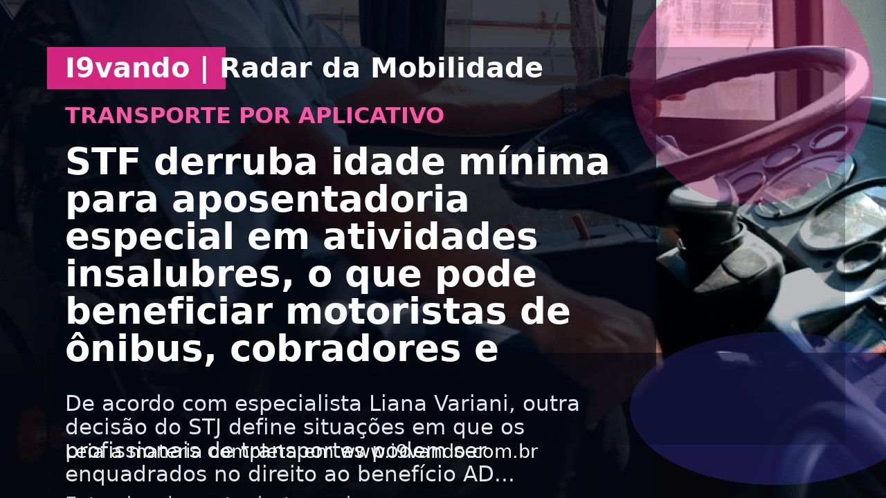 STF derruba idade mínima para aposentadoria especial em atividades insalubres, o que pode beneficiar motoristas de ônibus, cobradores e caminhoneiros