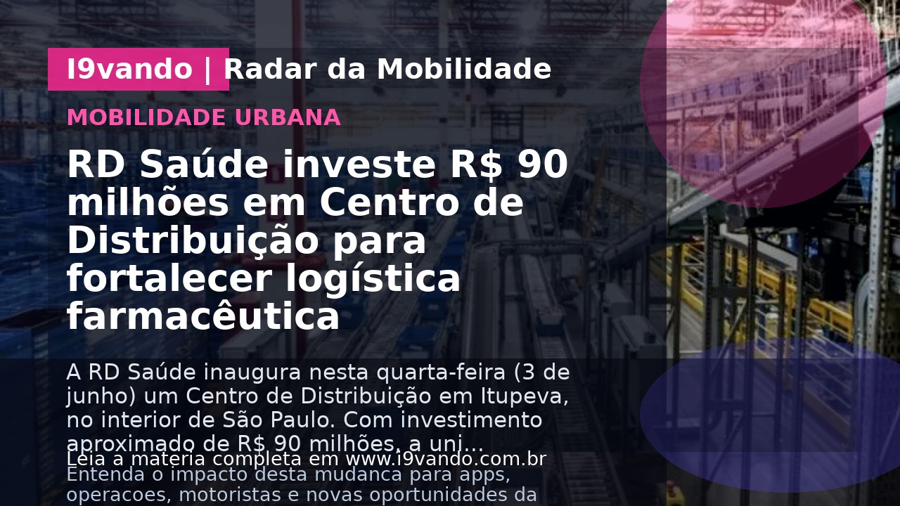RD Saúde investe R$ 90 milhões em Centro de Distribuição para fortalecer logística farmacêutica