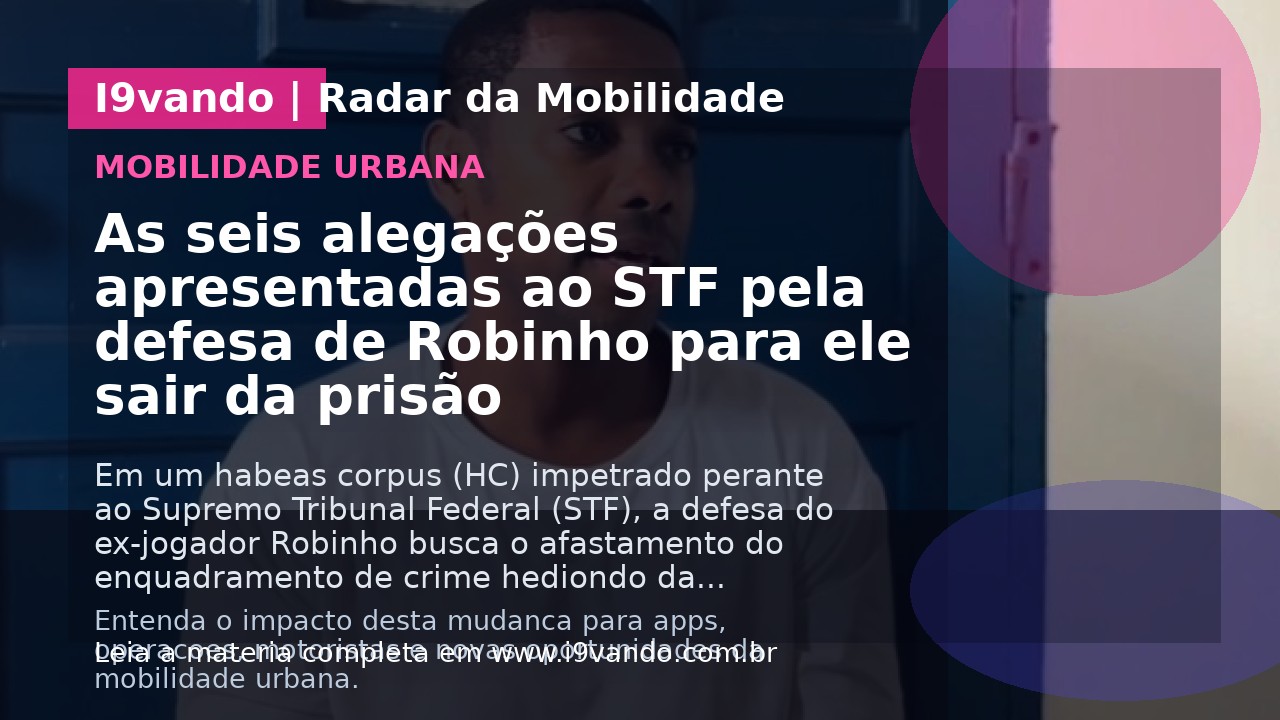 As seis alegações apresentadas ao STF pela defesa de Robinho para ele sair da prisão