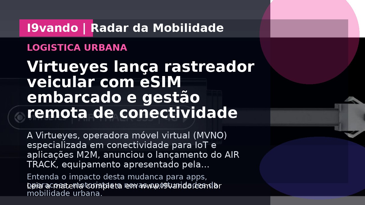 Virtueyes lança rastreador veicular com eSIM embarcado e gestão remota de conectividade
