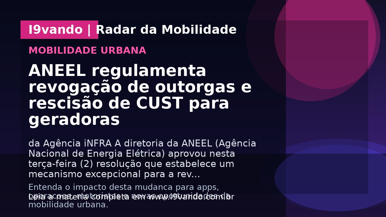 ANEEL regulamenta revogação de outorgas e rescisão de CUST para geradoras 
