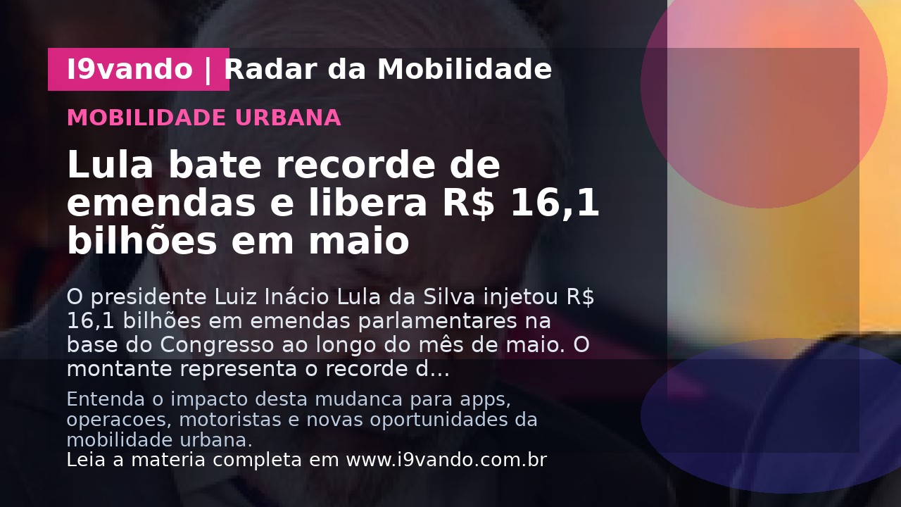 Lula bate recorde de emendas e libera R$ 16,1 bilhões em maio