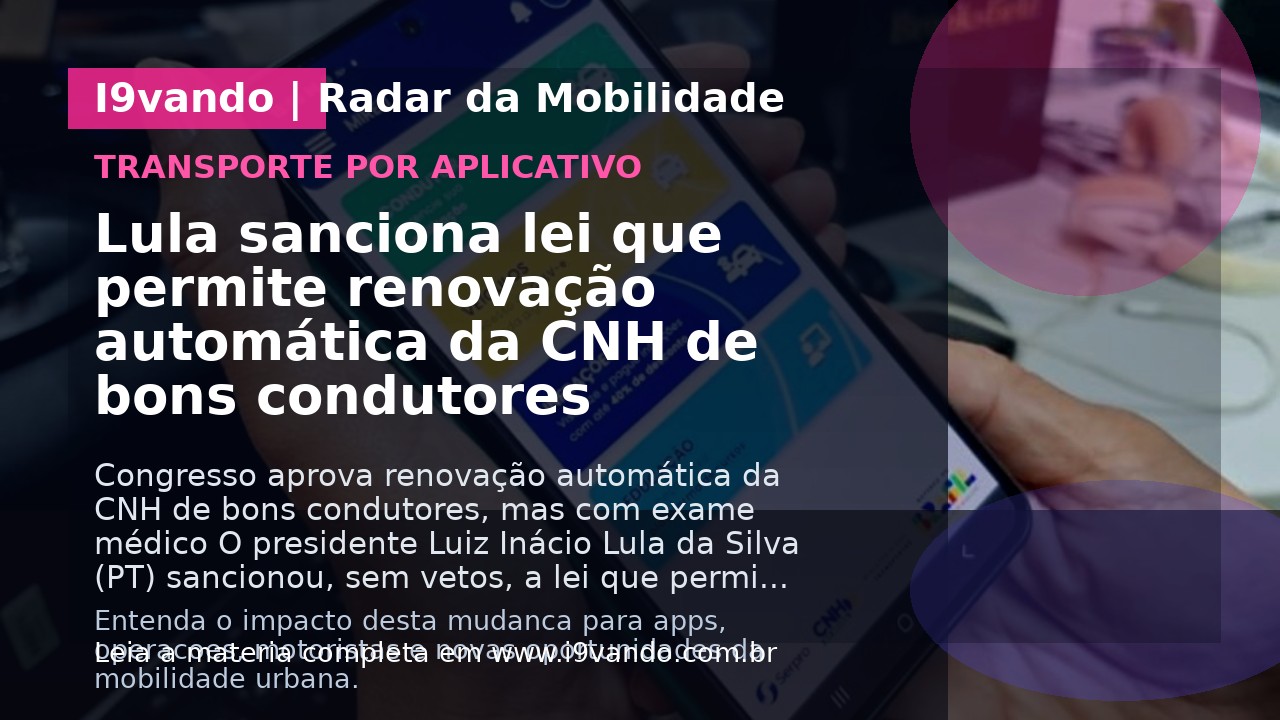 Lula sanciona lei que permite renovação automática da CNH de bons condutores