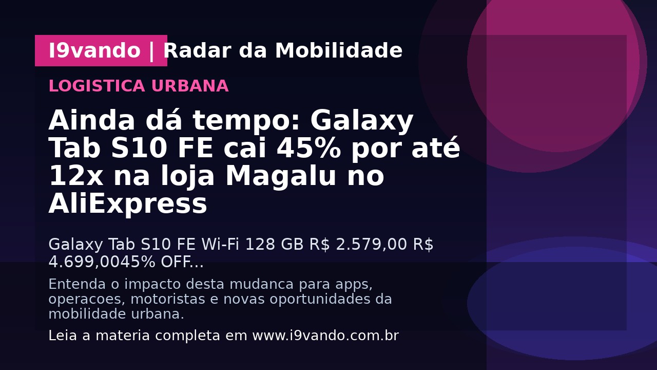 Ainda dá tempo: Galaxy Tab S10 FE cai 45% por até 12x na loja Magalu no AliExpress