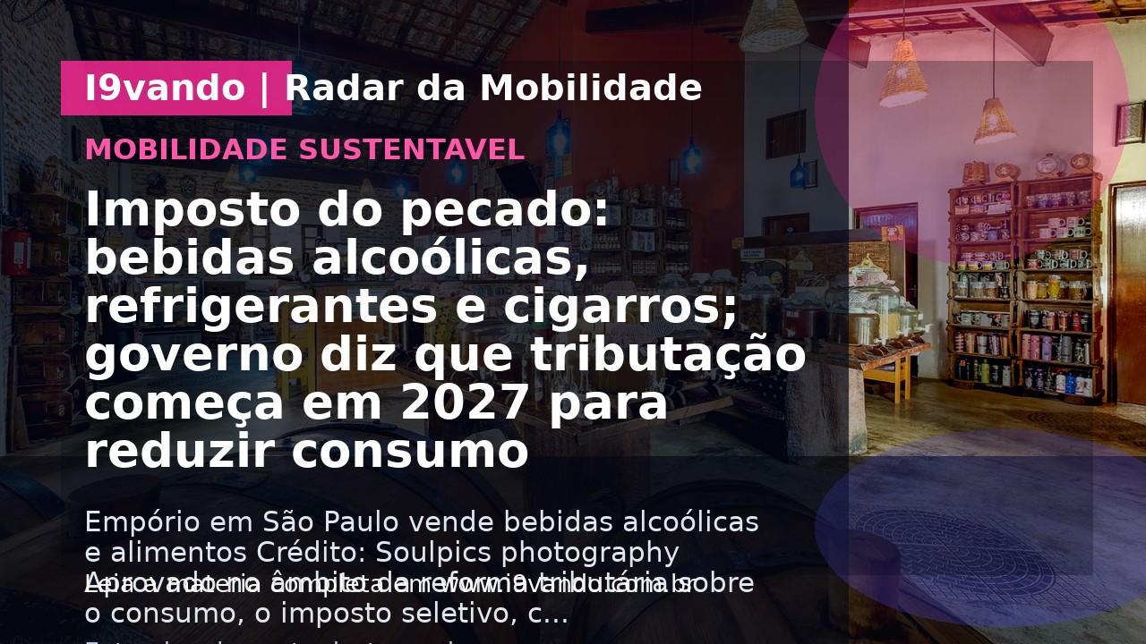 Imposto do pecado: bebidas alcoólicas, refrigerantes e cigarros; governo diz que tributação começa em 2027 para reduzir consumo