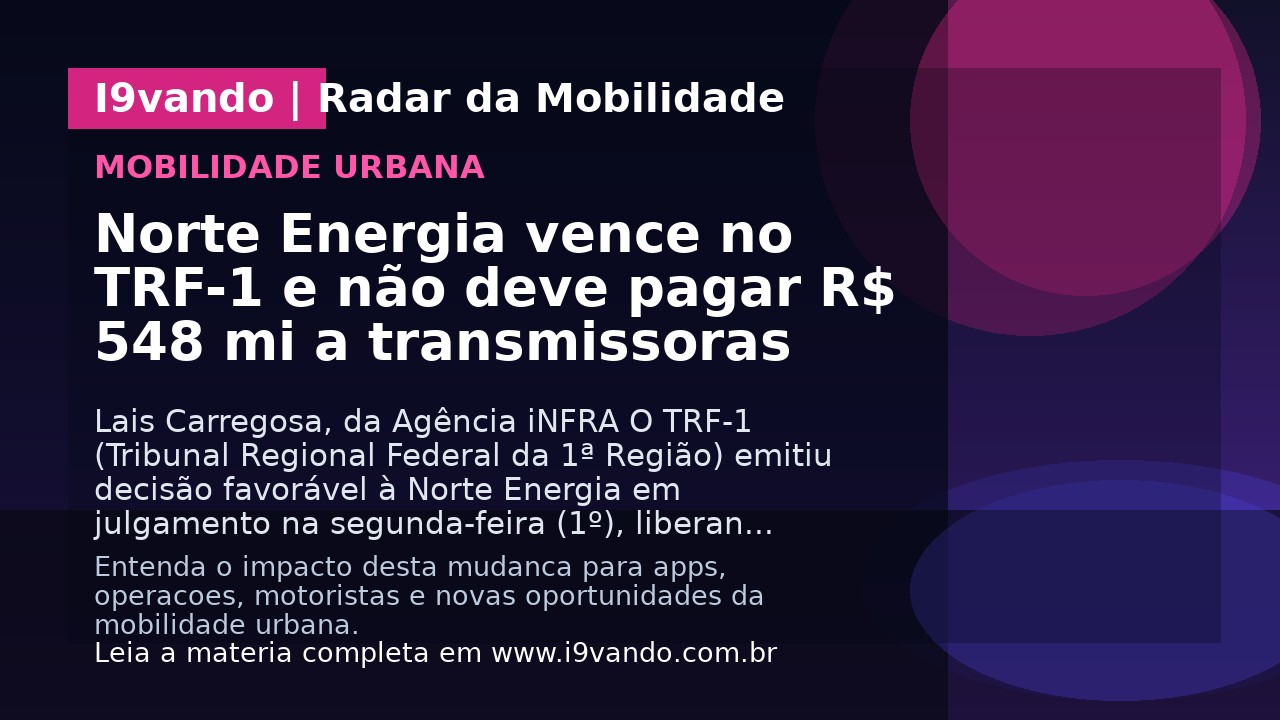 Norte Energia vence no TRF-1 e não deve pagar R$ 548 mi a transmissoras