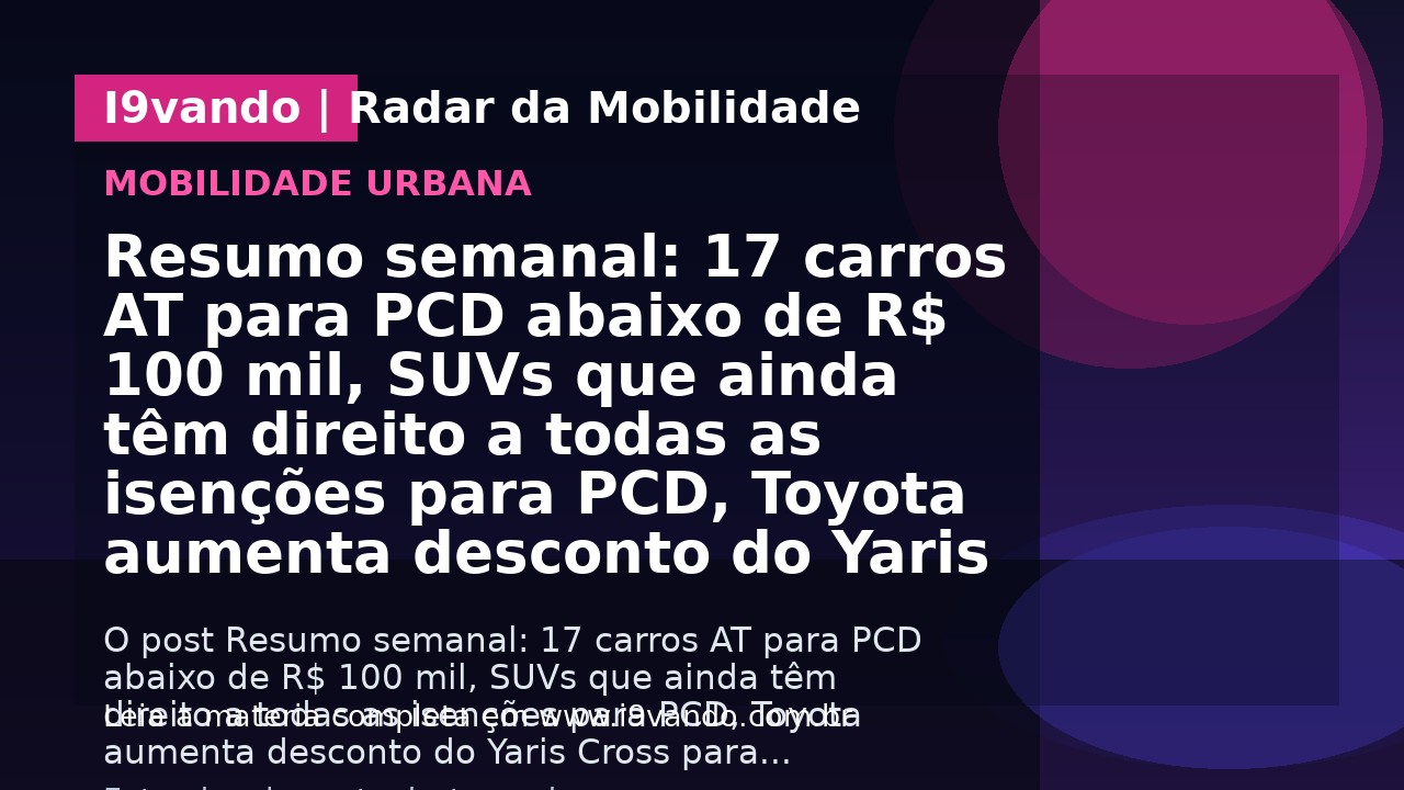 Resumo semanal: 17 carros AT para PCD abaixo de R$ 100 mil, SUVs que ainda têm direito a todas as isenções para PCD, Toyota aumenta desconto do Yaris Cross para PCD e mais