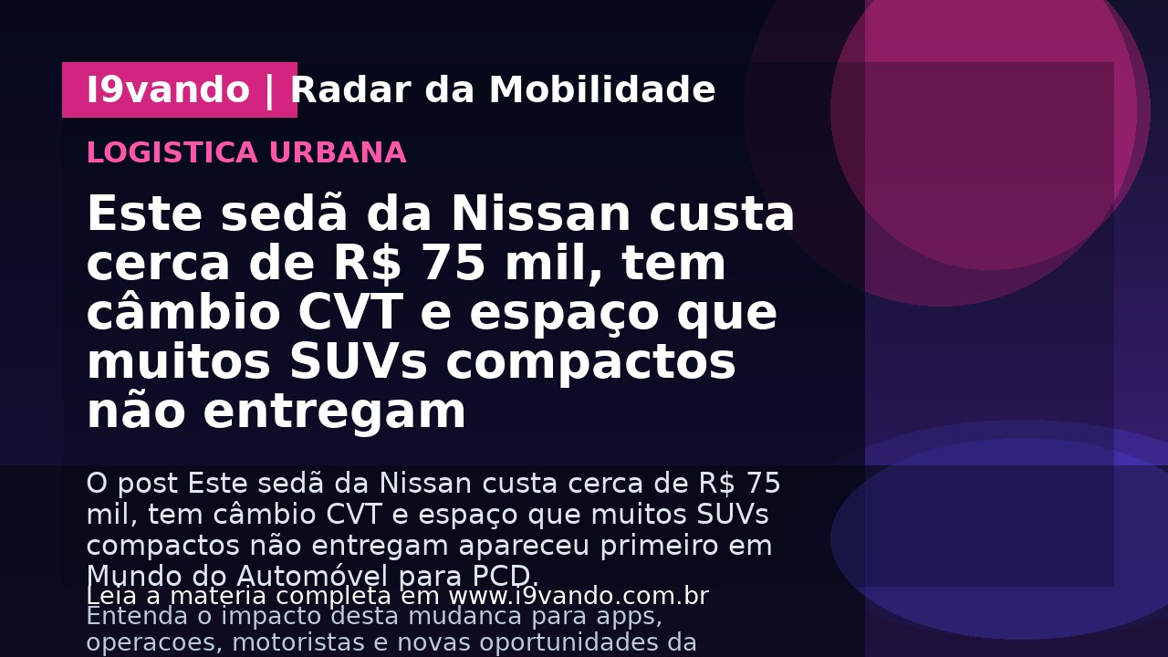Este sedã da Nissan custa cerca de R$ 75 mil, tem câmbio CVT e espaço que muitos SUVs compactos não entregam