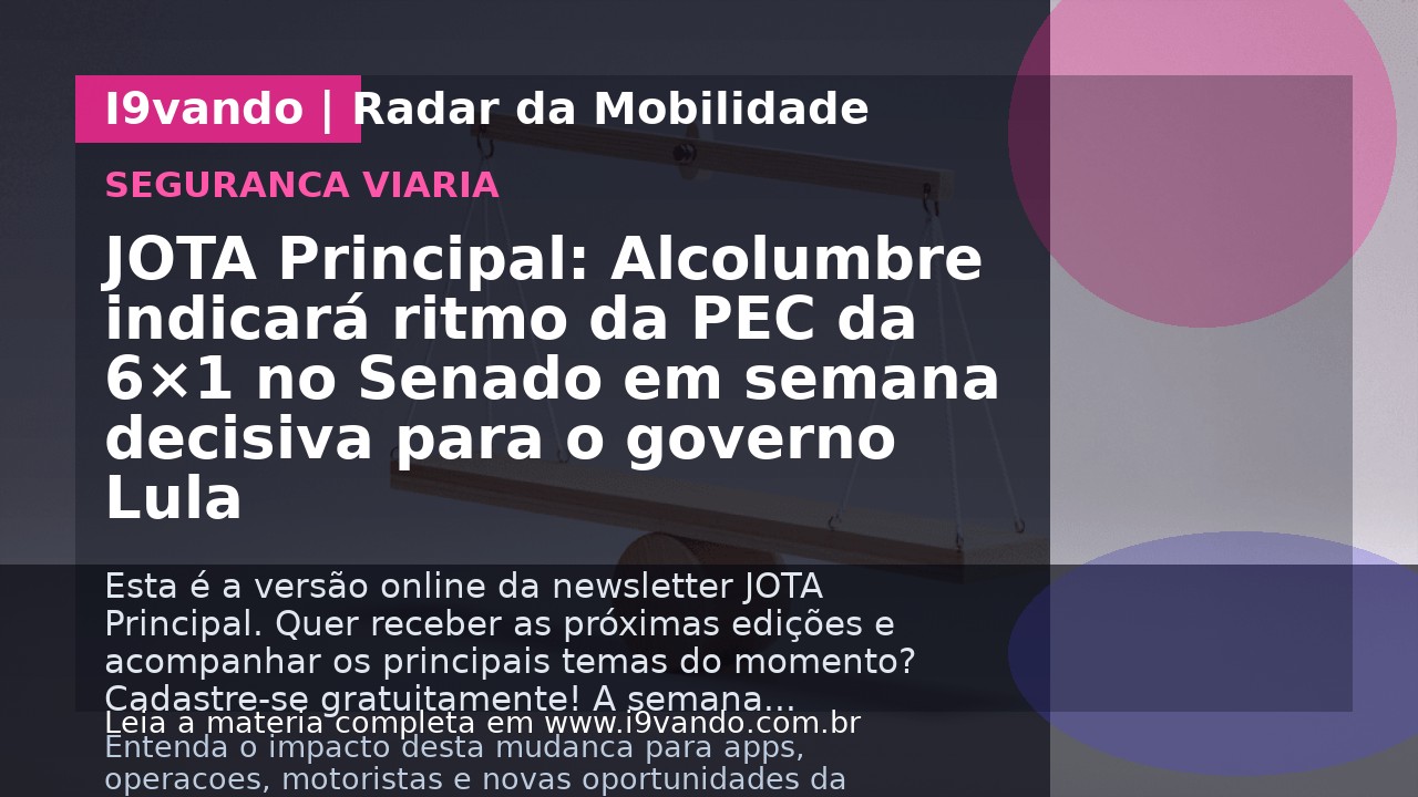 JOTA Principal: Alcolumbre indicará ritmo da PEC da 6×1 no Senado em semana decisiva para o governo Lula