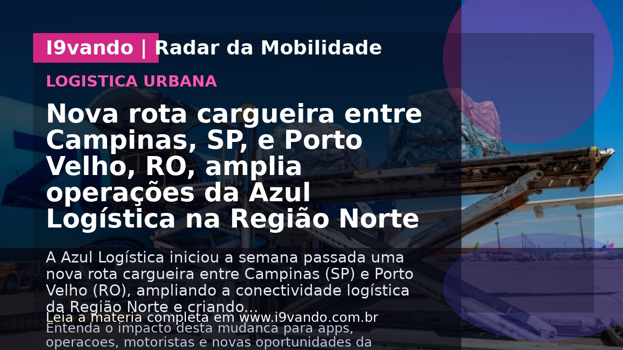 Nova rota cargueira entre Campinas, SP, e Porto Velho, RO, amplia operações da Azul Logística na Região Norte