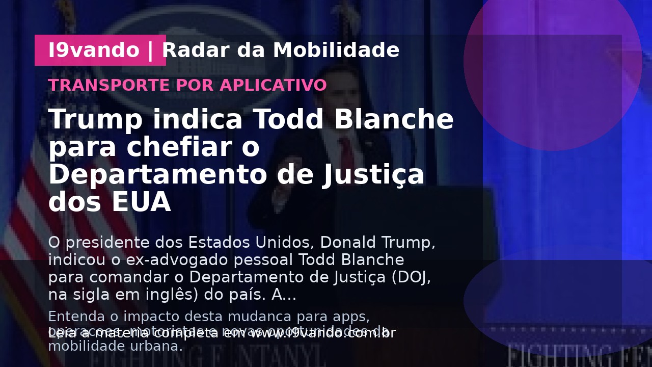 Trump indica Todd Blanche para chefiar o Departamento de Justiça dos EUA