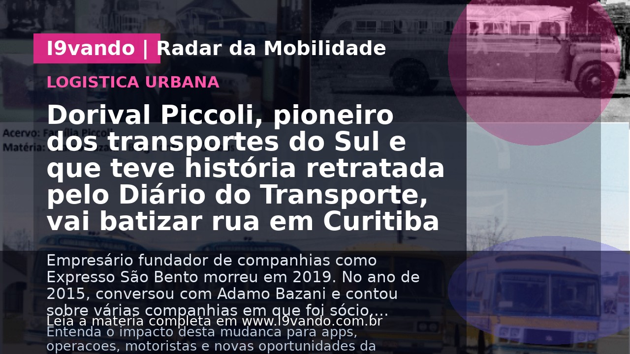 Dorival Piccoli, pioneiro dos transportes do Sul e que teve história retratada pelo Diário do Transporte, vai batizar rua em Curitiba