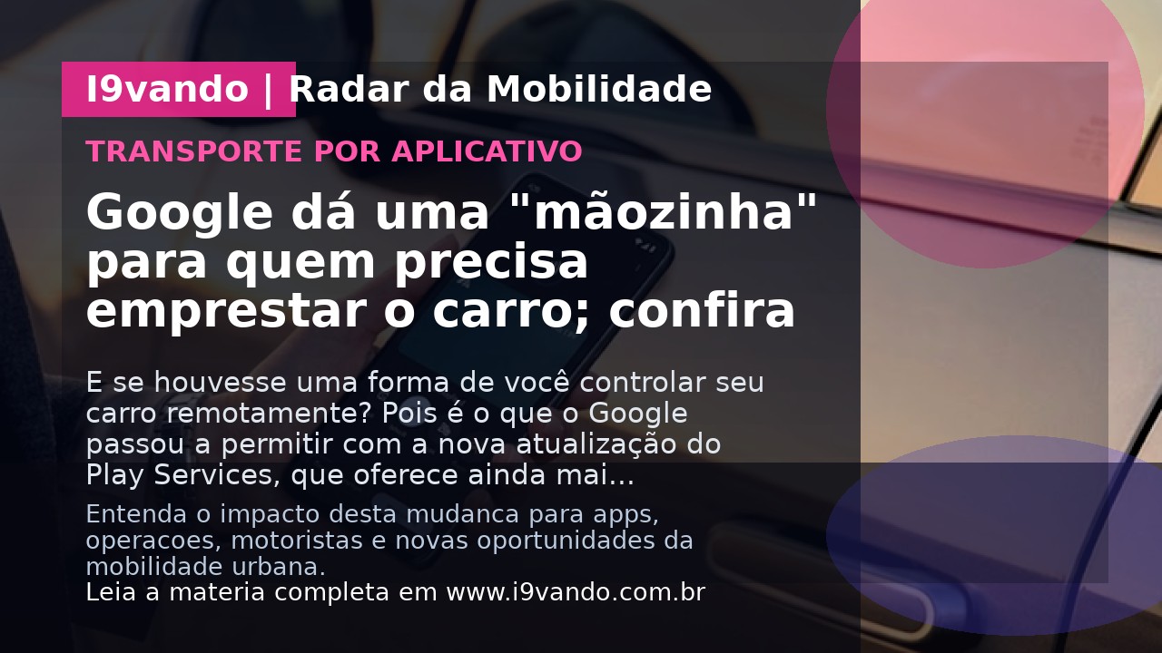 Google dá uma "mãozinha" para quem precisa emprestar o carro; confira