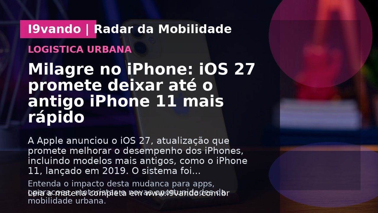 Milagre no iPhone: iOS 27 promete deixar até o antigo iPhone 11 mais rápido