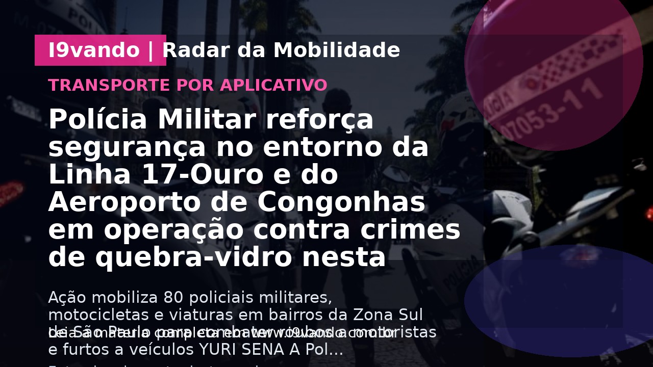 Polícia Militar reforça segurança no entorno da Linha 17-Ouro e do Aeroporto de Congonhas em operação contra crimes de quebra-vidro nesta terça-feira (9) 
