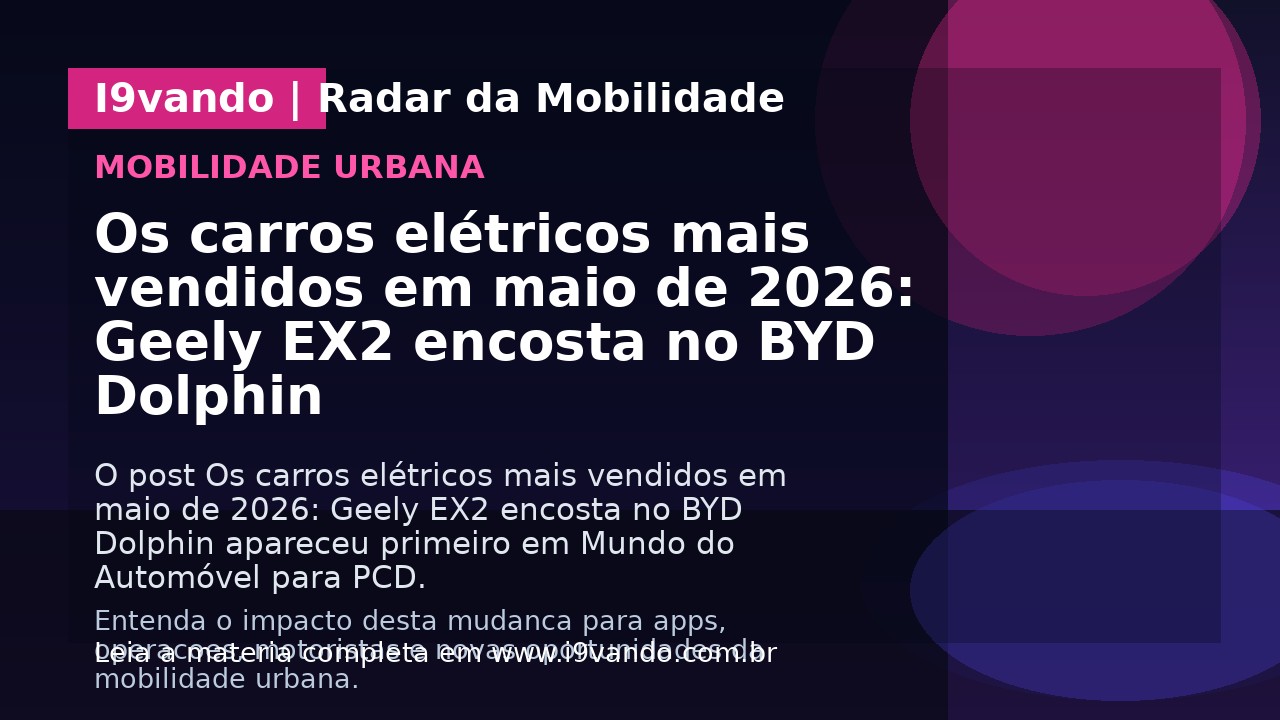 Os carros elétricos mais vendidos em maio de 2026: Geely EX2 encosta no BYD Dolphin