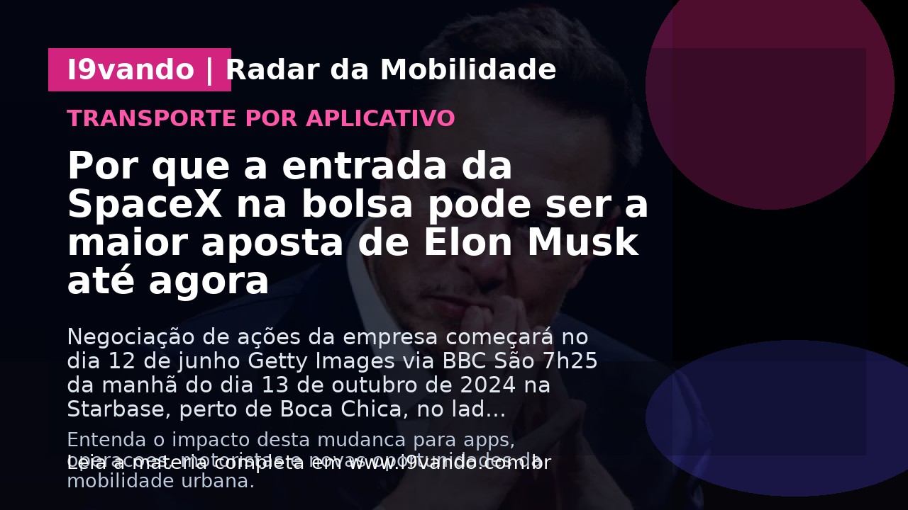 Por que a entrada da SpaceX na bolsa pode ser a maior aposta de Elon Musk até agora