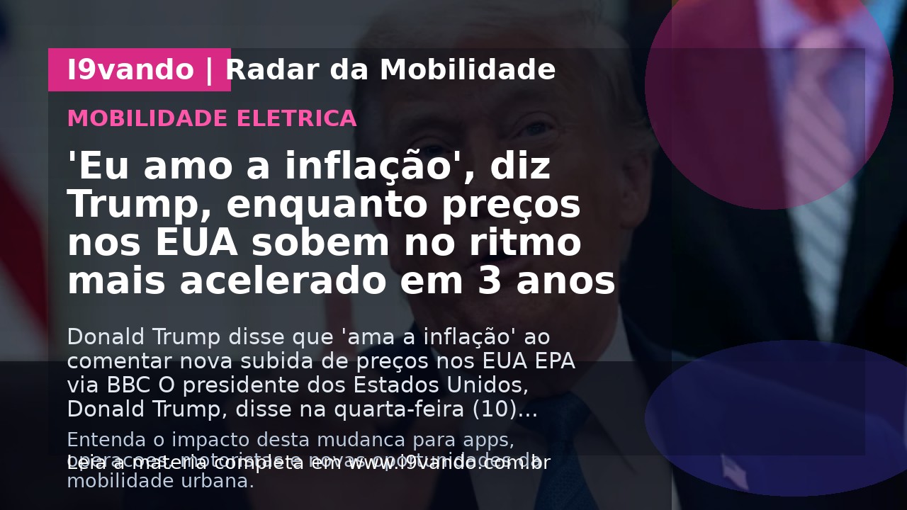 'Eu amo a inflação', diz Trump, enquanto preços nos EUA sobem no ritmo mais acelerado em 3 anos