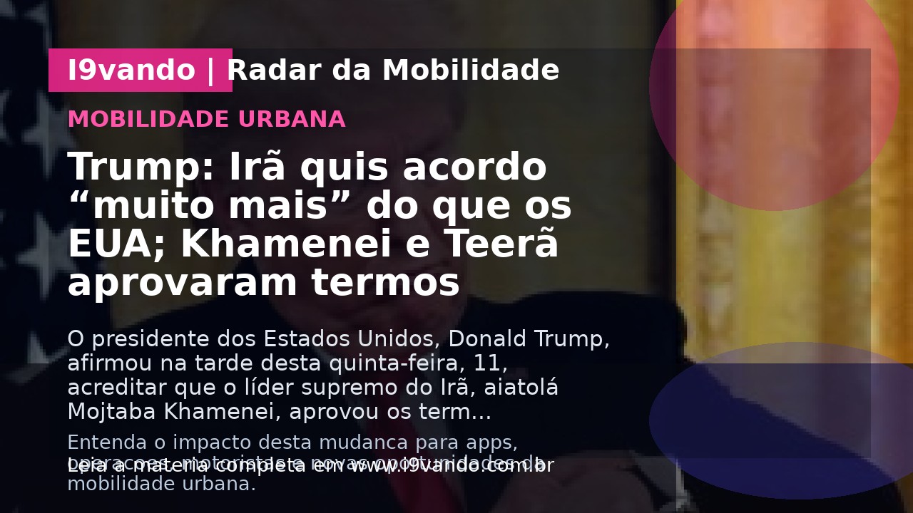 Trump: Irã quis acordo “muito mais” do que os EUA; Khamenei e Teerã aprovaram termos