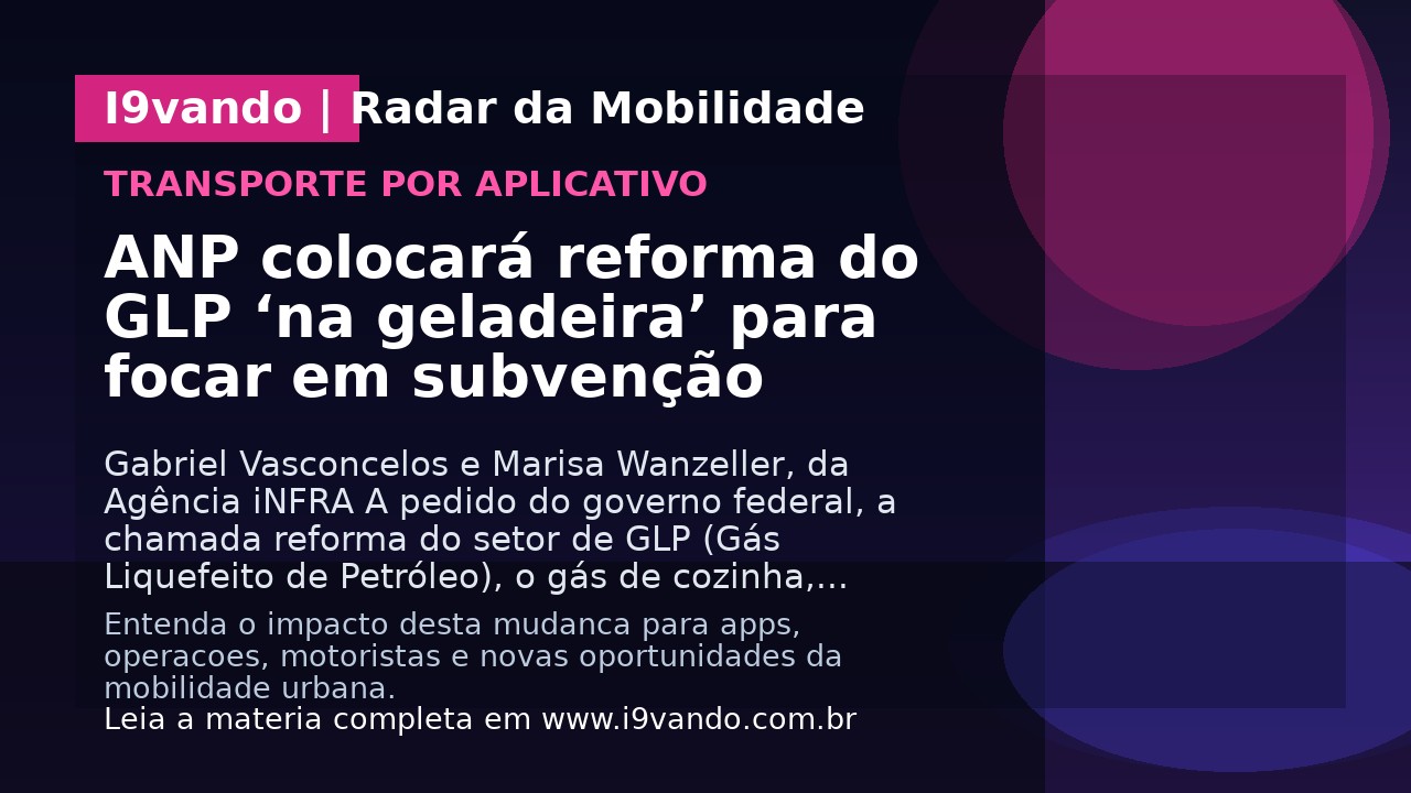 ANP colocará reforma do GLP ‘na geladeira’ para focar em subvenção