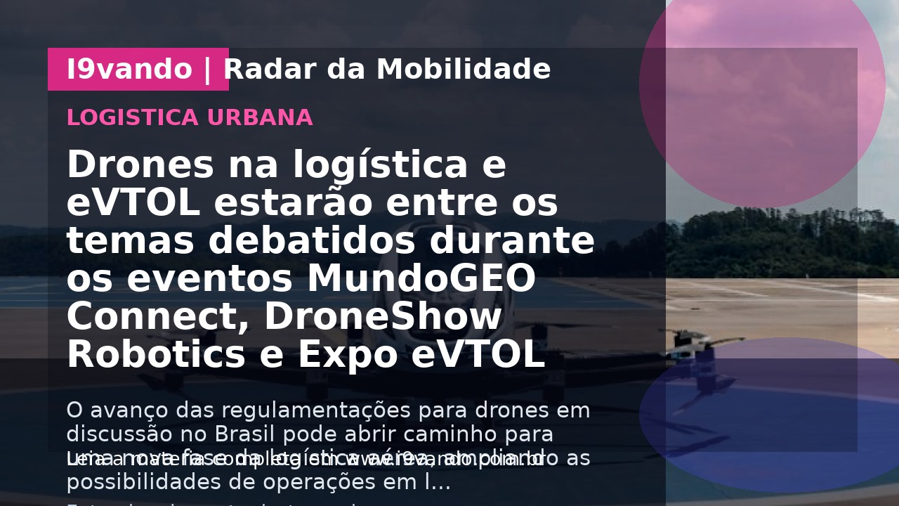 Drones na logística e eVTOL estarão entre os temas debatidos durante os eventos MundoGEO Connect, DroneShow Robotics e Expo eVTOL