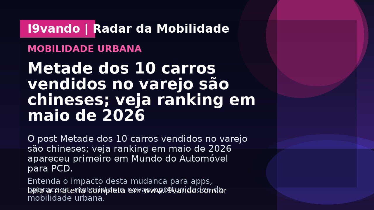 Metade dos 10 carros vendidos no varejo são chineses; veja ranking em maio de 2026