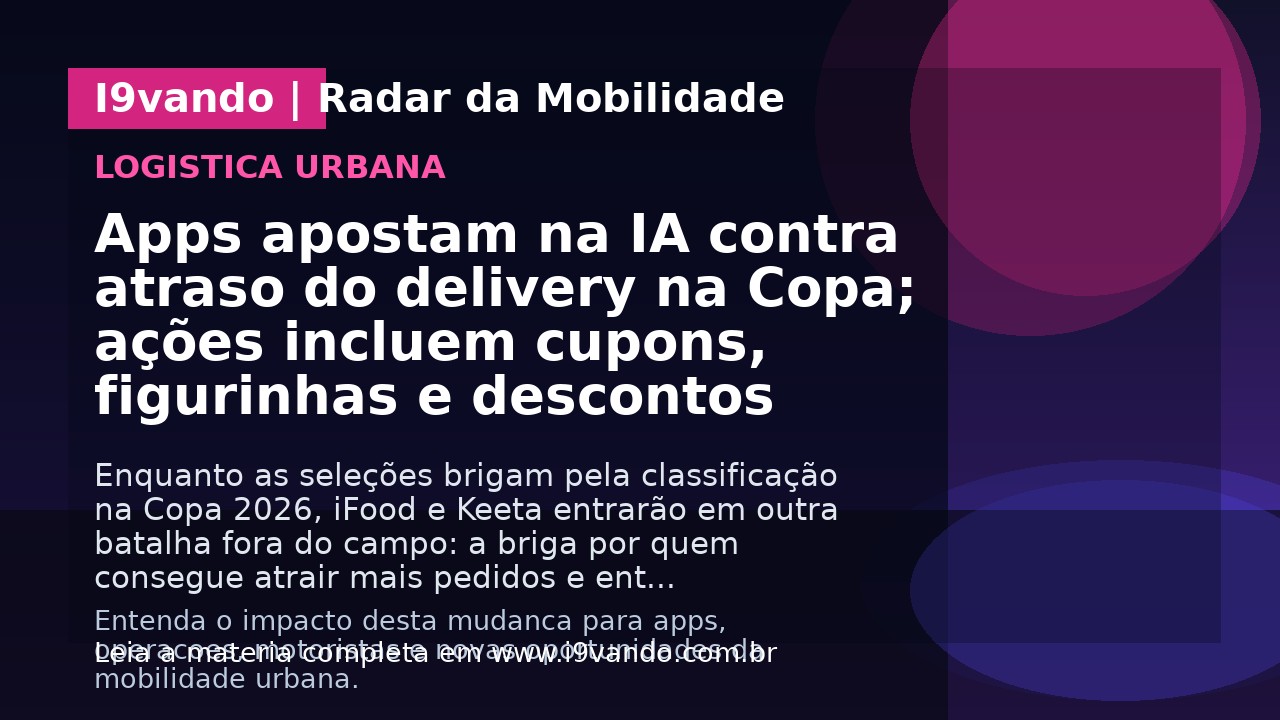 Apps apostam na IA contra atraso do delivery na Copa; ações incluem cupons, figurinhas e descontos