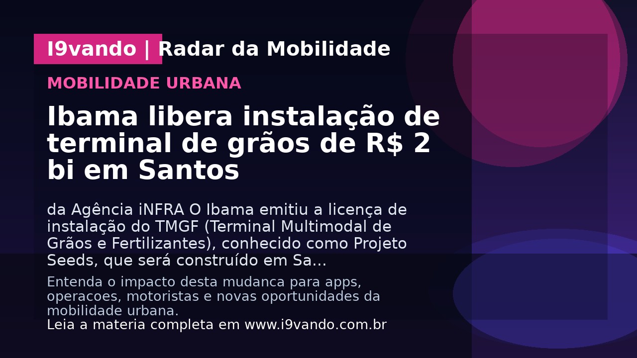 Ibama libera instalação de terminal de grãos de R$ 2 bi em Santos