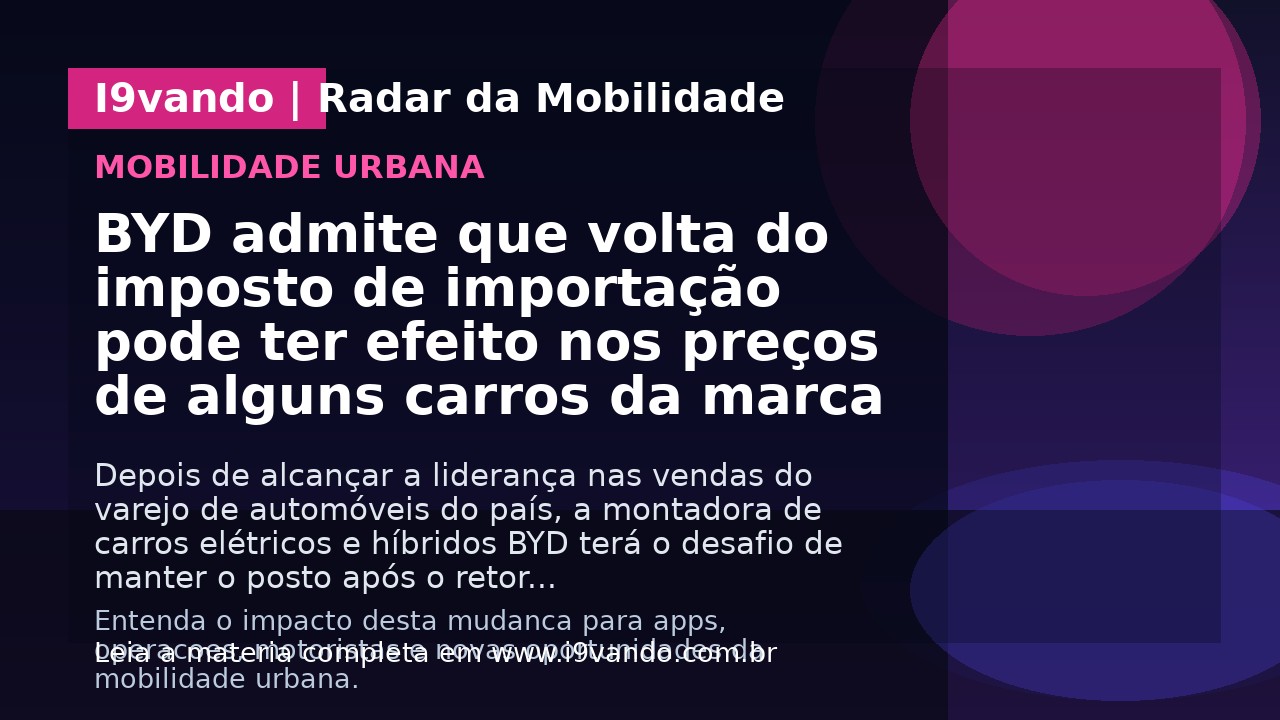 BYD admite que volta do imposto de importação pode ter efeito nos preços de alguns carros da marca