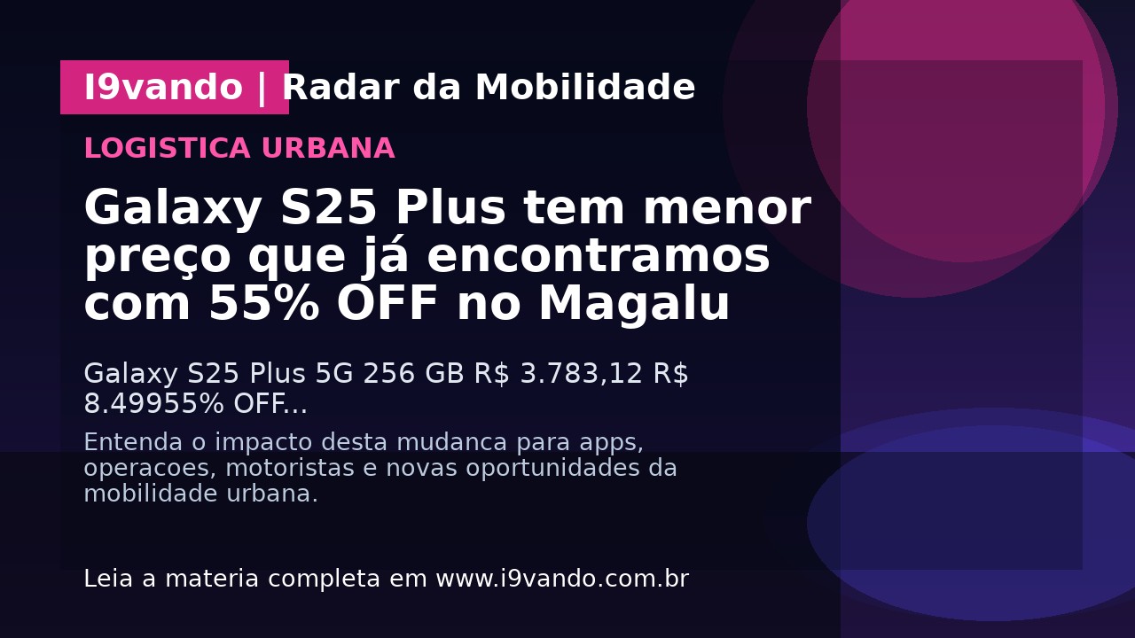 Galaxy S25 Plus tem menor preço que já encontramos com 55% OFF no Magalu