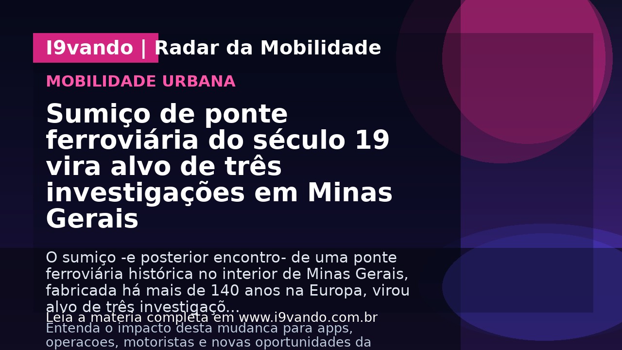 Sumiço de ponte ferroviária do século 19 vira alvo de três investigações em Minas Gerais
