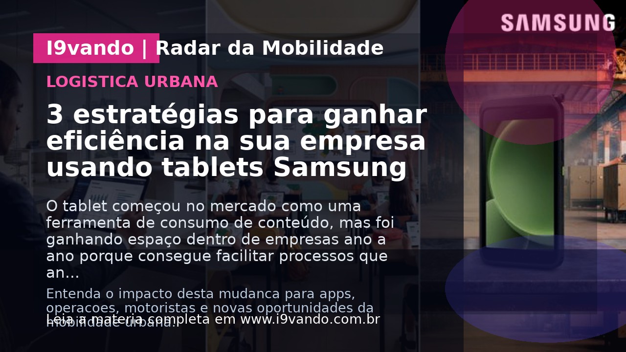 3 estratégias para ganhar eficiência na sua empresa usando tablets Samsung