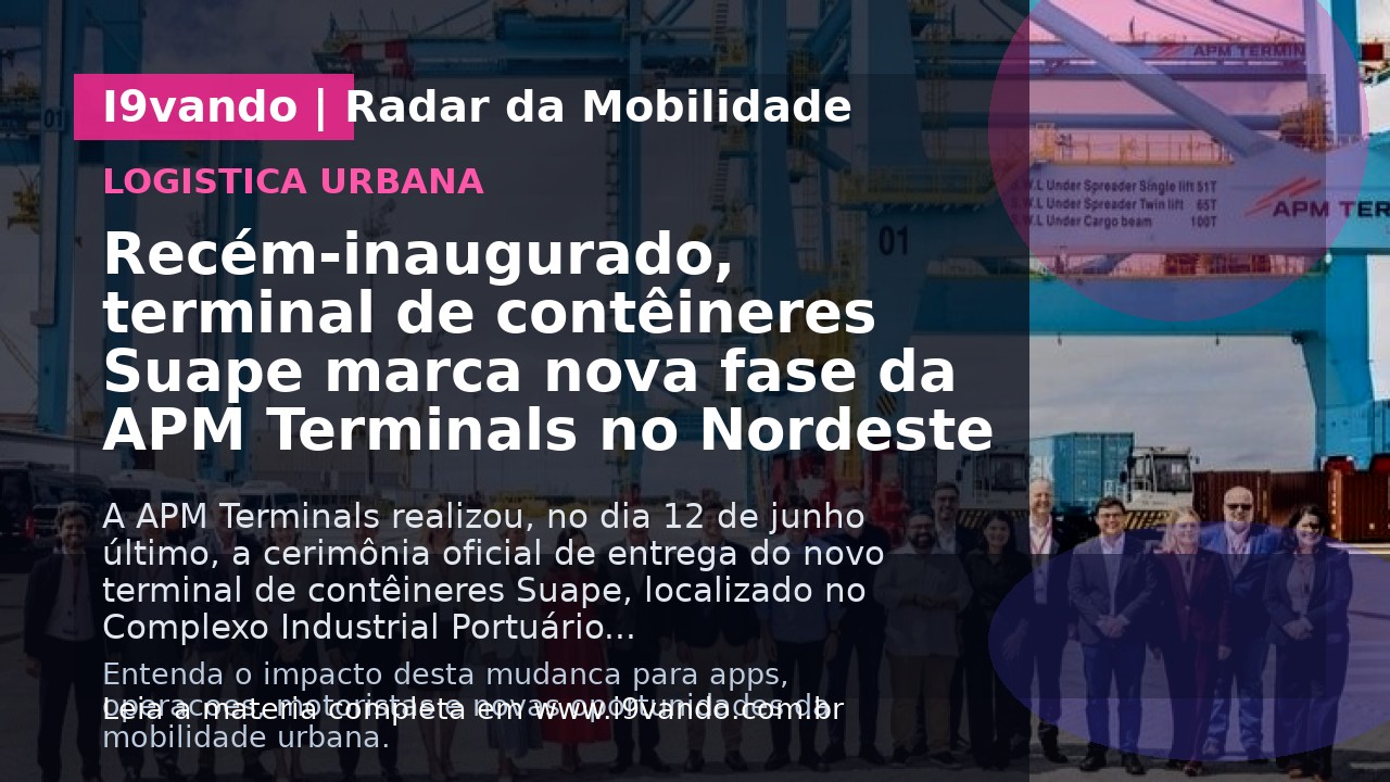 Recém-inaugurado, terminal de contêineres Suape marca nova fase da APM Terminals no Nordeste
