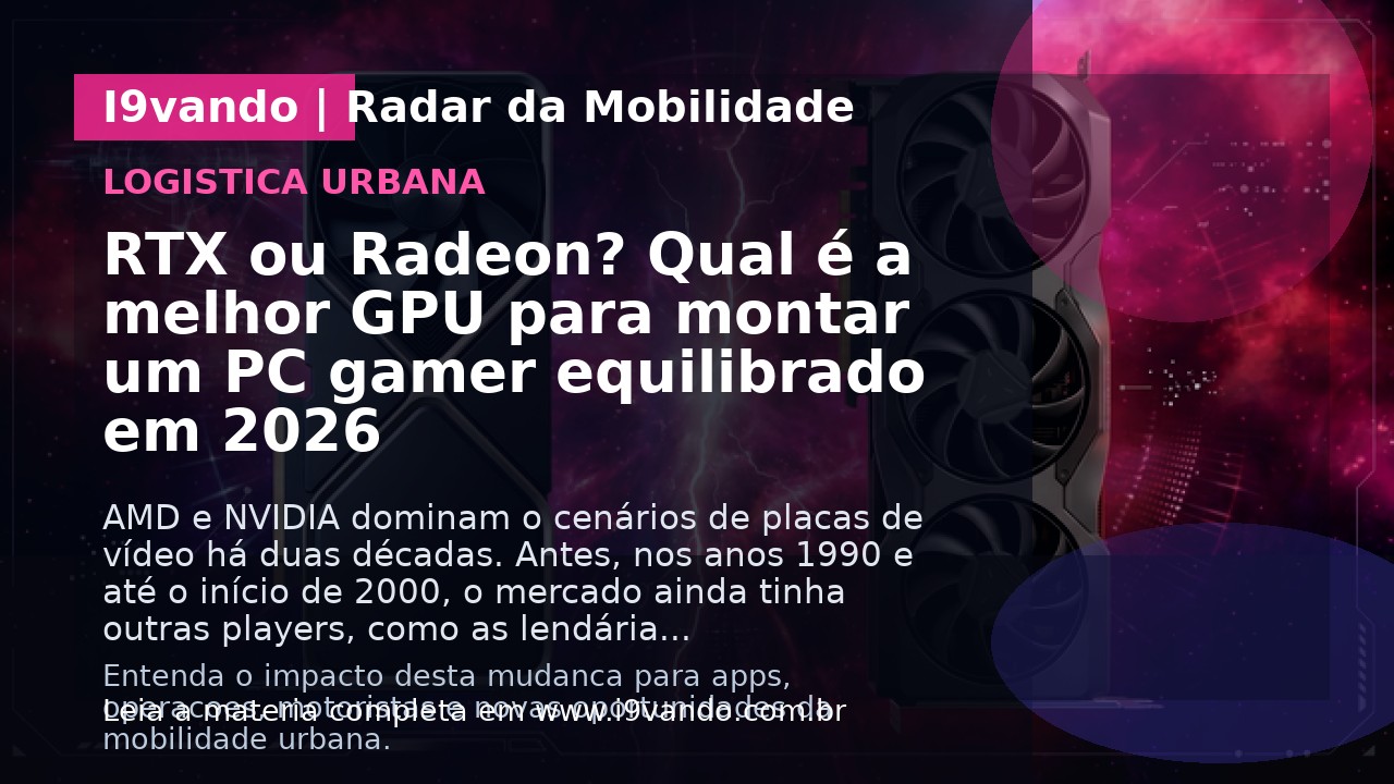 RTX ou Radeon? Qual é a melhor GPU para montar um PC gamer equilibrado em 2026