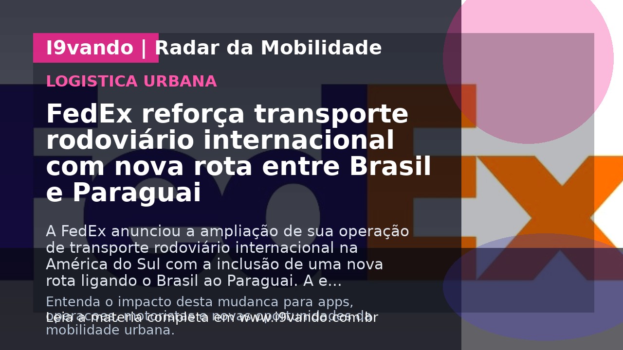 FedEx reforça transporte rodoviário internacional com nova rota entre Brasil e Paraguai