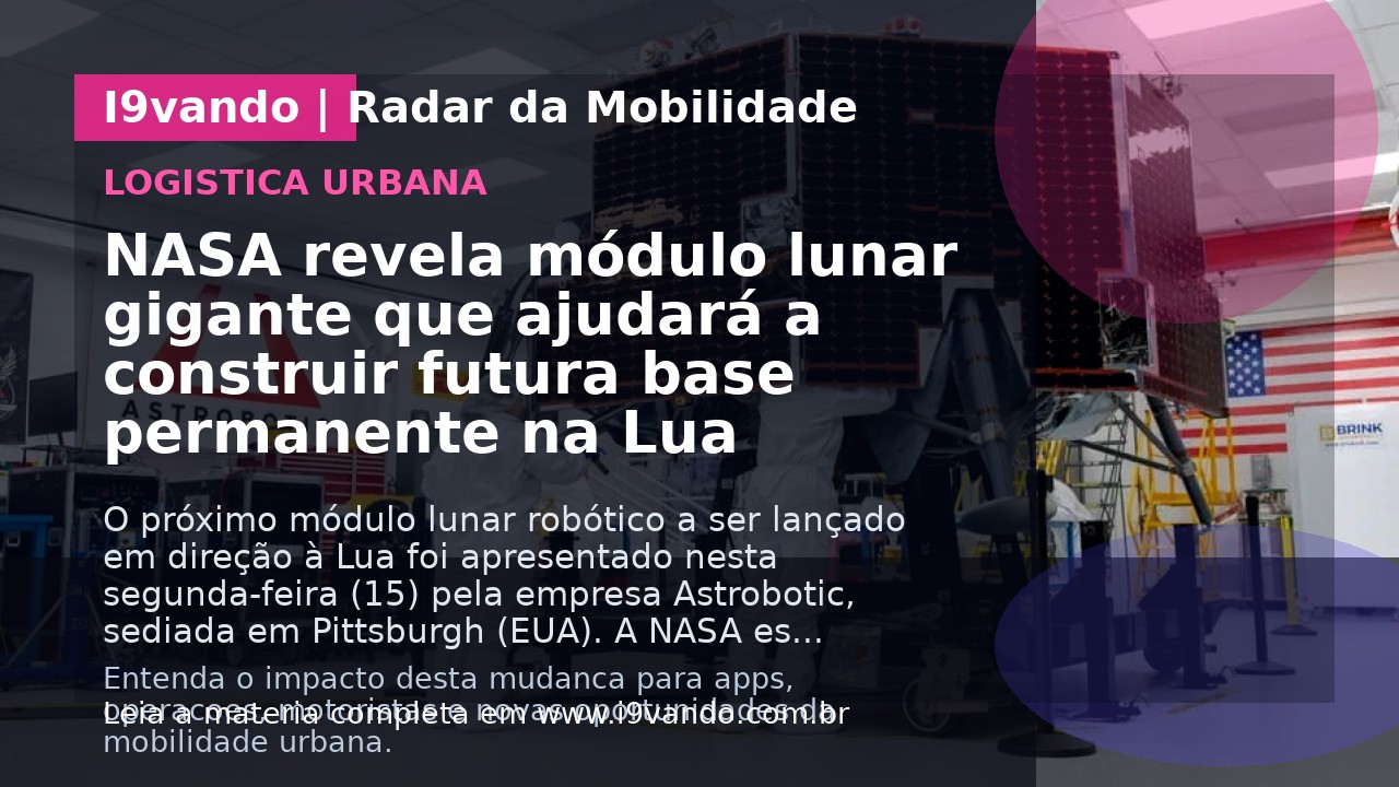 NASA revela módulo lunar gigante que ajudará a construir futura base permanente na Lua
