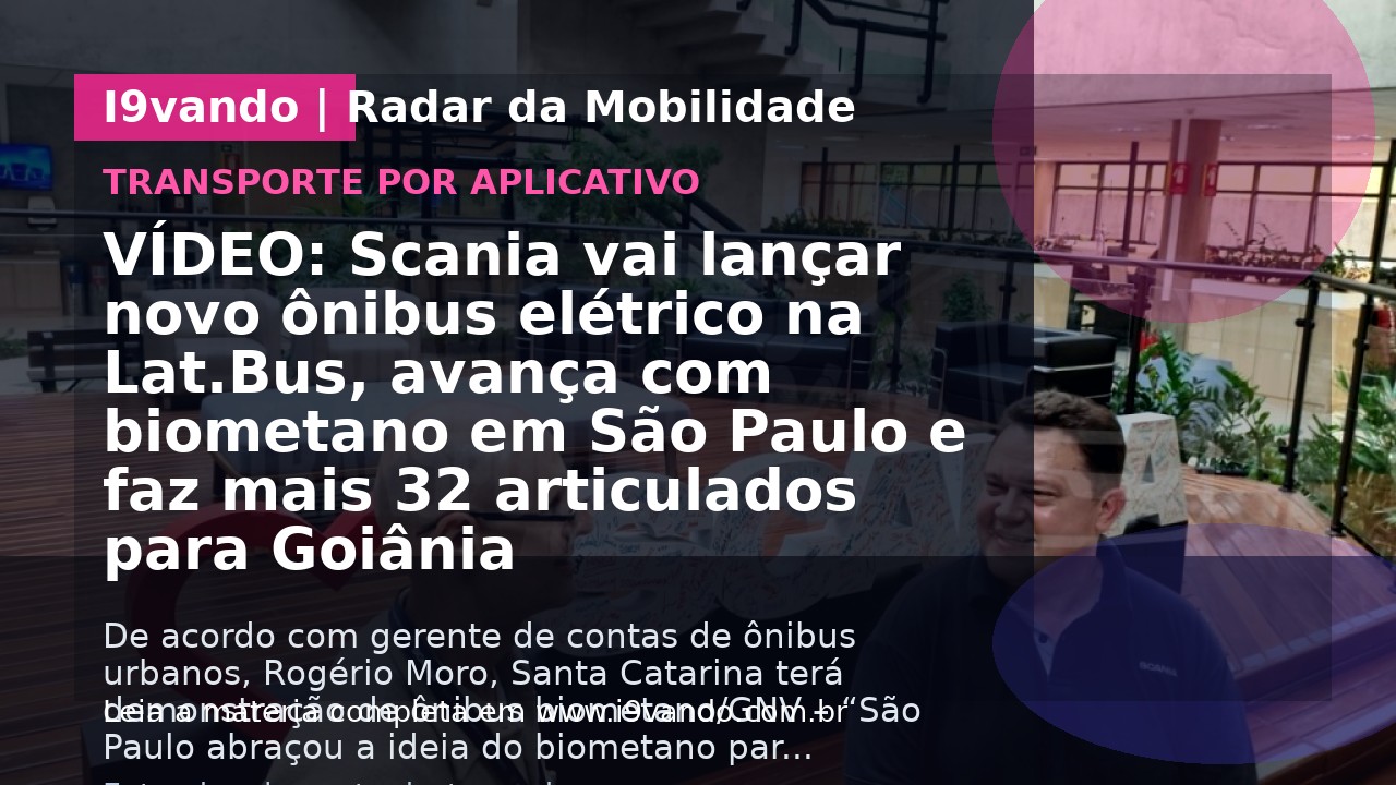 VÍDEO: Scania vai lançar novo ônibus elétrico na Lat.Bus, avança com biometano em São Paulo e faz mais 32 articulados para Goiânia