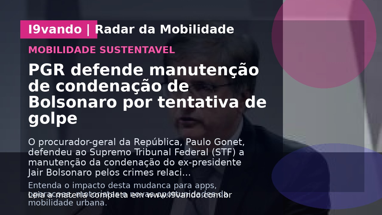 PGR defende manutenção de condenação de Bolsonaro por tentativa de golpe