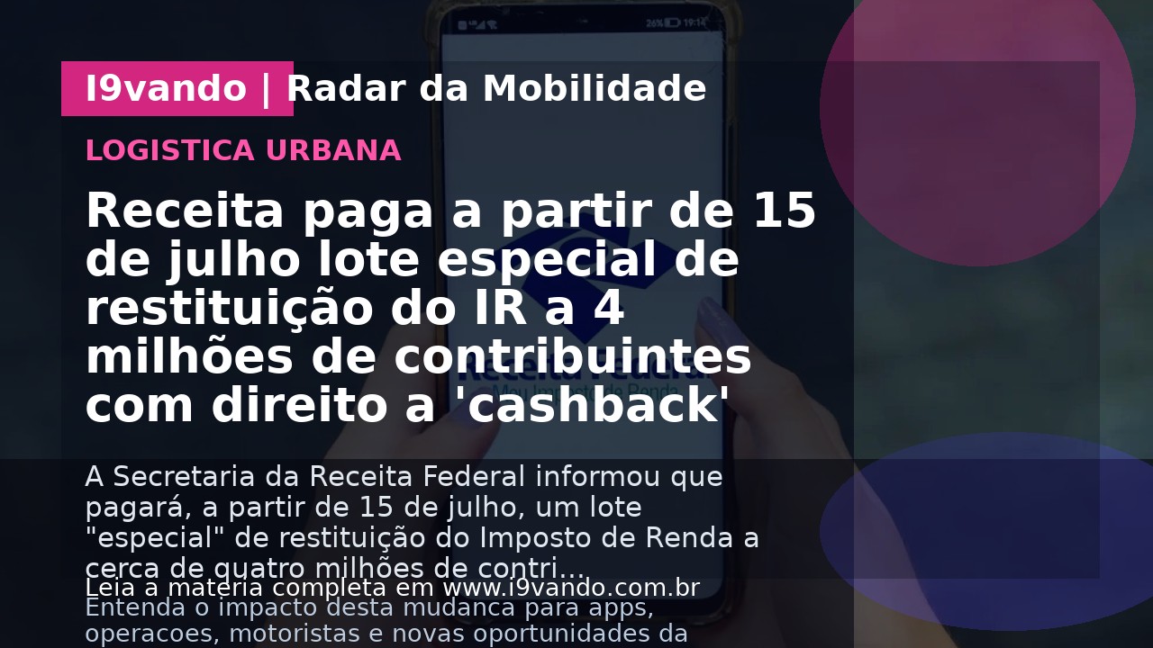 Receita paga a partir de 15 de julho lote especial de restituição do IR a 4 milhões de contribuintes com direito a 'cashback'