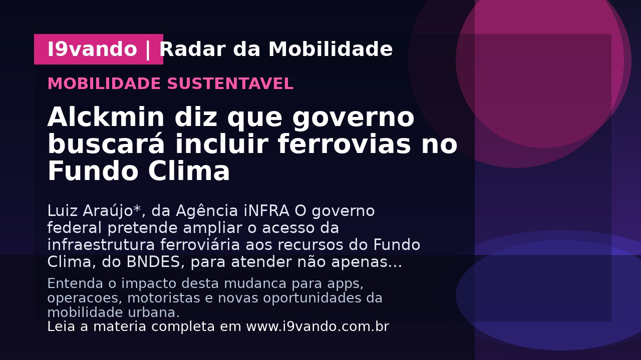 Alckmin diz que governo buscará incluir ferrovias no Fundo Clima