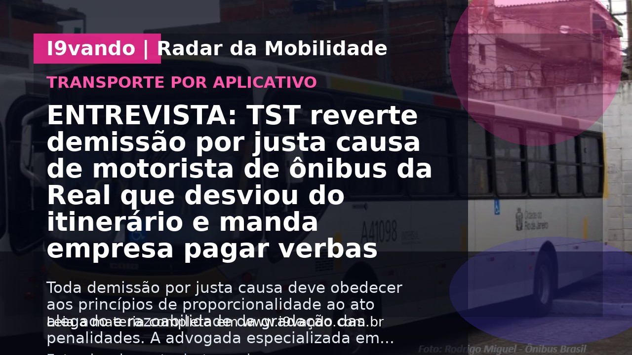 ENTREVISTA: TST reverte demissão por justa causa de motorista de ônibus da Real que desviou do itinerário e manda empresa pagar verbas indenizatórias ao trabalhador