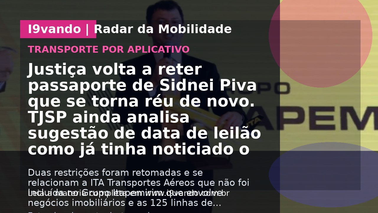 Justiça volta a reter passaporte de Sidnei Piva que se torna réu de novo. TJSP ainda analisa sugestão de data de leilão como já tinha noticiado o Diário do Transporte