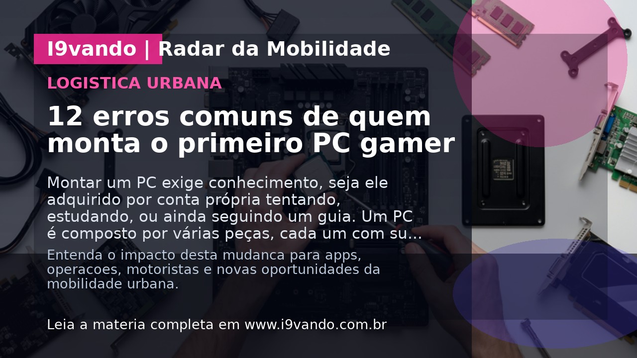 12 erros comuns de quem monta o primeiro PC gamer
