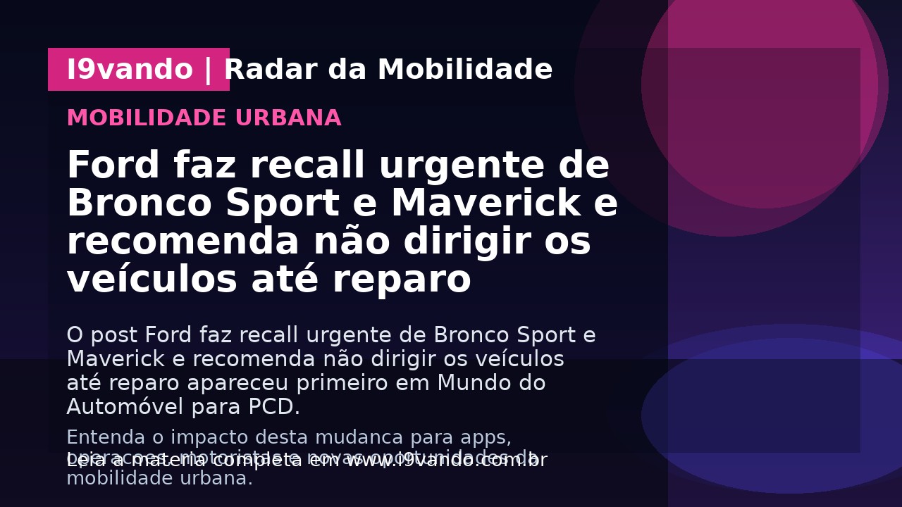 Ford faz recall urgente de Bronco Sport e Maverick e recomenda não dirigir os veículos até reparo